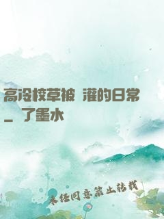 高冷校草被澆灌的日常