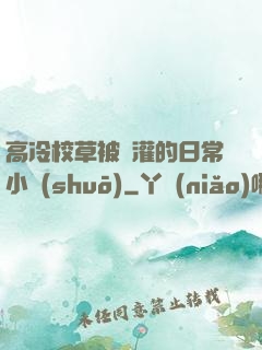 高冷校草被澆灌的日常小說(shuō)