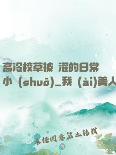 高冷校草被澆灌的日常小說(shuō)
