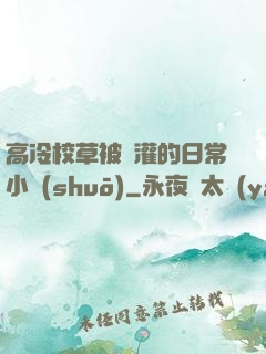 高冷校草被澆灌的日常小說(shuō)