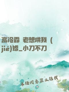 高冷霸總老想哄我結(jié)婚