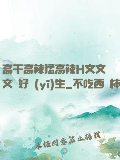 高干高辣猛高辣H文文文筆好醫(yī)生