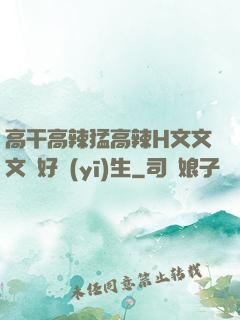 高干高辣猛高辣H文文文筆好醫(yī)生