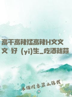 高干高辣猛高辣H文文文筆好醫(yī)生