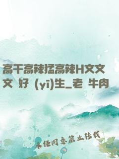高干高辣猛高辣H文文文筆好醫(yī)生