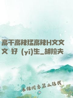 高干高辣猛高辣H文文文筆好醫(yī)生
