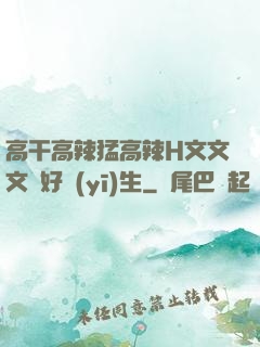 高干高辣猛高辣H文文文筆好醫(yī)生