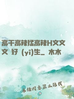 高干高辣猛高辣H文文文筆好醫(yī)生