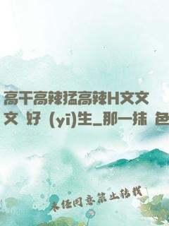 高干高辣猛高辣H文文文筆好醫(yī)生
