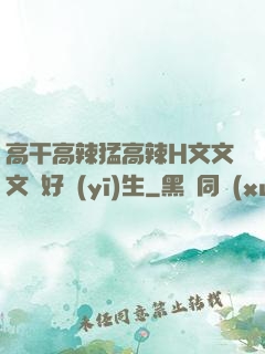 高干高辣猛高辣H文文文筆好醫(yī)生