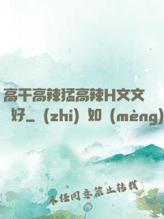 高干高辣猛高辣H文文筆好
