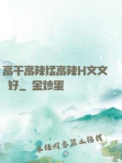 高干高辣猛高辣H文文筆好