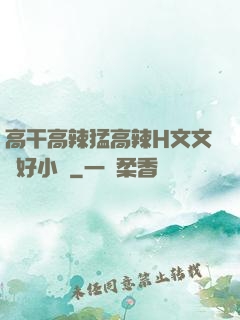 高干高辣猛高辣H文文筆好小說