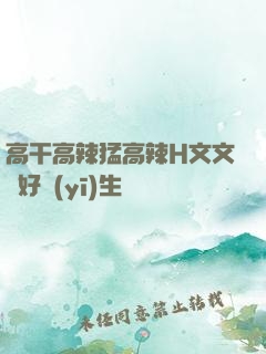 高干高辣猛高辣H文文筆好醫(yī)生