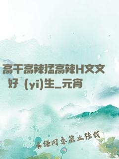 高干高辣猛高辣H文文筆好醫(yī)生