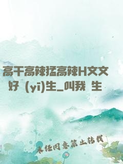 高干高辣猛高辣H文文筆好醫(yī)生