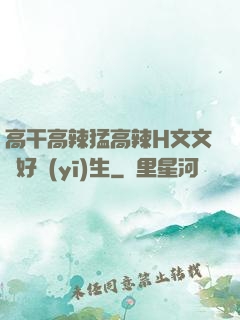 高干高辣猛高辣H文文筆好醫(yī)生