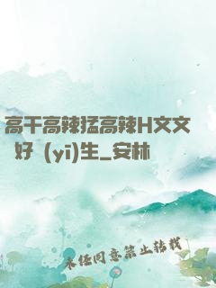 高干高辣猛高辣H文文筆好醫(yī)生
