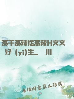 高干高辣猛高辣H文文筆好醫(yī)生