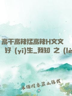 高干高辣猛高辣H文文筆好醫(yī)生