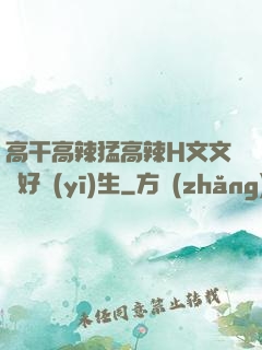 高干高辣猛高辣H文文筆好醫(yī)生