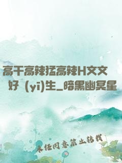 高干高辣猛高辣H文文筆好醫(yī)生