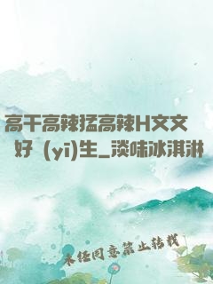 高干高辣猛高辣H文文筆好醫(yī)生