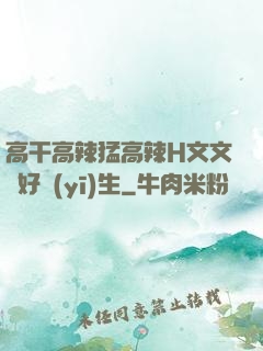 高干高辣猛高辣H文文筆好醫(yī)生