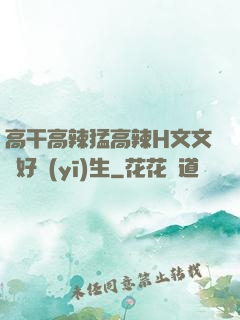 高干高辣猛高辣H文文筆好醫(yī)生