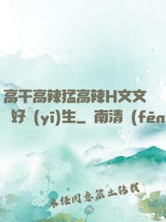 高干高辣猛高辣H文文筆好醫(yī)生