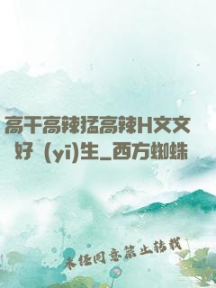 高干高辣猛高辣H文文筆好醫(yī)生