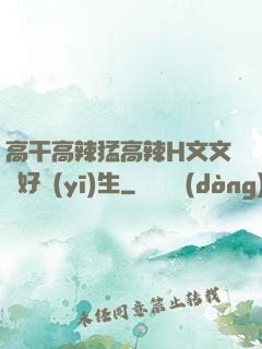 高干高辣猛高辣H文文筆好醫(yī)生