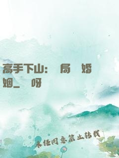 高手下山：開局協議婚姻
