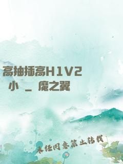 高抽插高H1V2無刪減小說