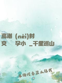 高潮內(nèi)射宮交噴倫懷孕小說