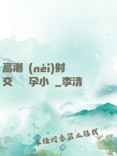 高潮內(nèi)射宮交噴倫懷孕小說