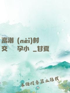 高潮內(nèi)射宮交噴倫懷孕小說