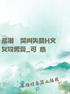 高潮痙攣哭叫失禁H文女攻男受