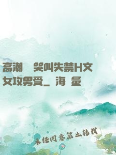 高潮痙攣哭叫失禁H文女攻男受