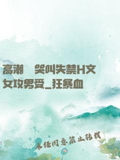 高潮痙攣哭叫失禁H文女攻男受