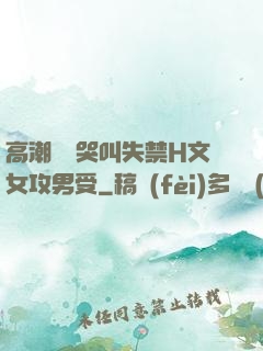 高潮痙攣哭叫失禁H文女攻男受