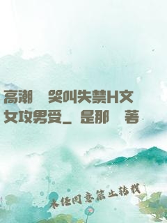 高潮痙攣哭叫失禁H文女攻男受