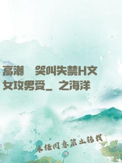 高潮痙攣哭叫失禁H文女攻男受