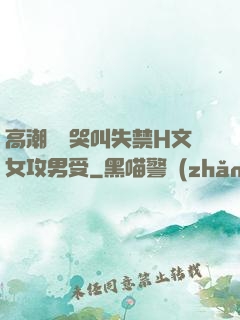 高潮痙攣哭叫失禁H文女攻男受