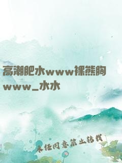 高潮肥水www裸熊胸www