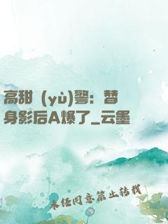高甜預(yù)警：替身影后A爆了