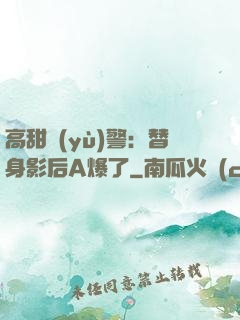 高甜預(yù)警：替身影后A爆了
