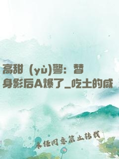 高甜預(yù)警：替身影后A爆了
