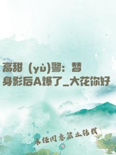 高甜預(yù)警：替身影后A爆了
