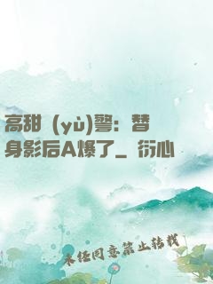 高甜預(yù)警：替身影后A爆了